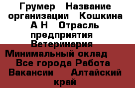 Грумер › Название организации ­ Кошкина А.Н › Отрасль предприятия ­ Ветеринария › Минимальный оклад ­ 1 - Все города Работа » Вакансии   . Алтайский край